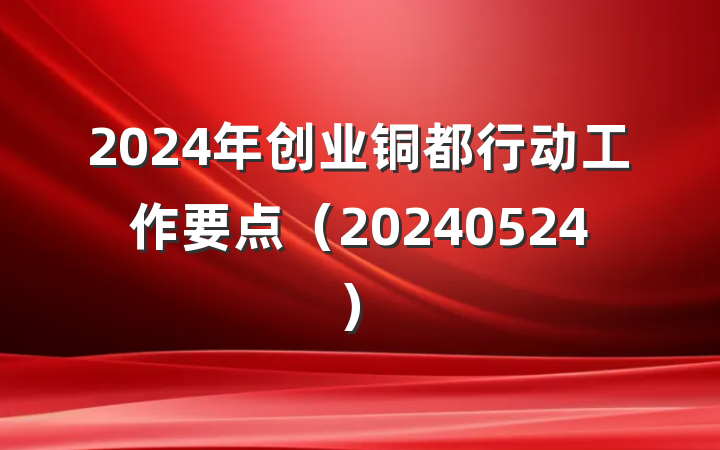 2024年创业铜都行动工作要点（20240524）