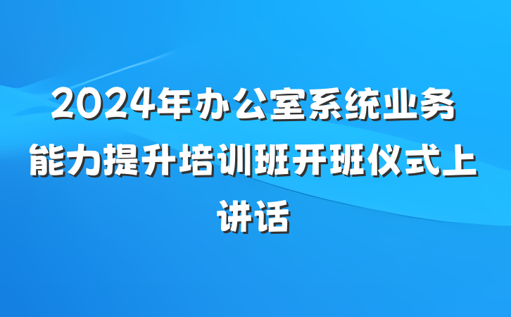 2024年办公室系统业务能力提升培训班开班仪式上讲话