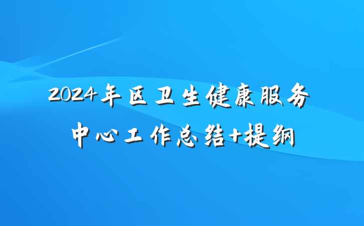 2024年区卫生健康服务中心工作总结 提纲