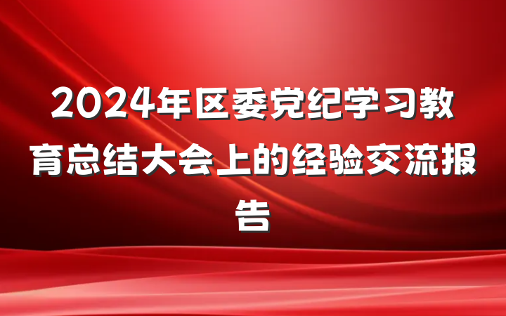 2024年区委党纪学习教育总结大会上的经验交流报告
