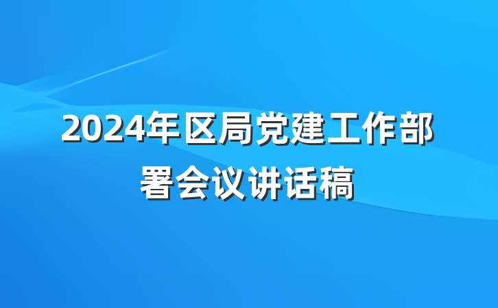 2024年区局党建工作部署会议讲话稿