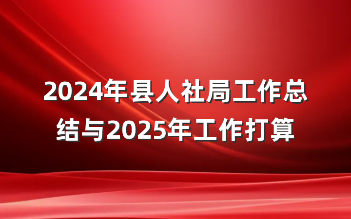 2024年县人社局工作总结与2025年工作打算
