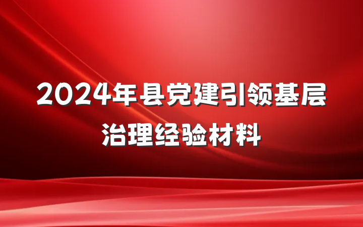 2024年县党建引领基层治理经验材料