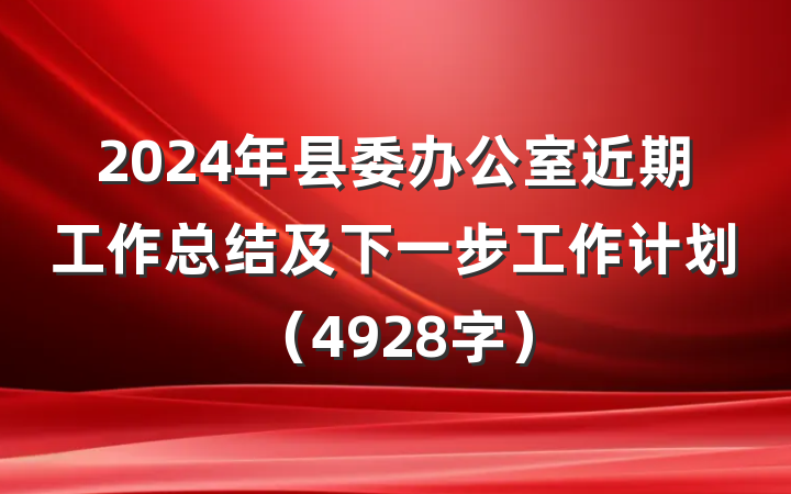 2024年县委办公室近期工作总结及下一步工作计划（4928字）
