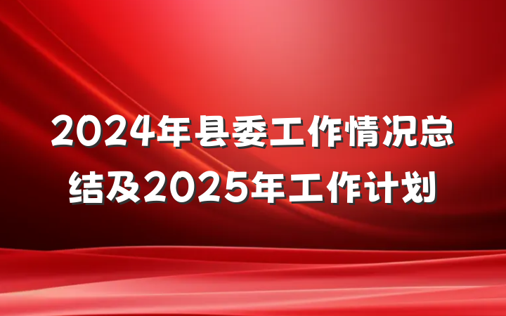 2024年县委工作情况总结及2025年工作计划