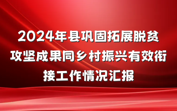2024年县巩固拓展脱贫攻坚成果同乡村振兴有效衔接工作情况汇报