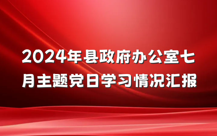 2024年县政府办公室七月主题党日学习情况汇报