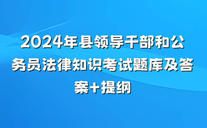 2024年县领导干部和公务员法律知识考试题库及答案 提纲