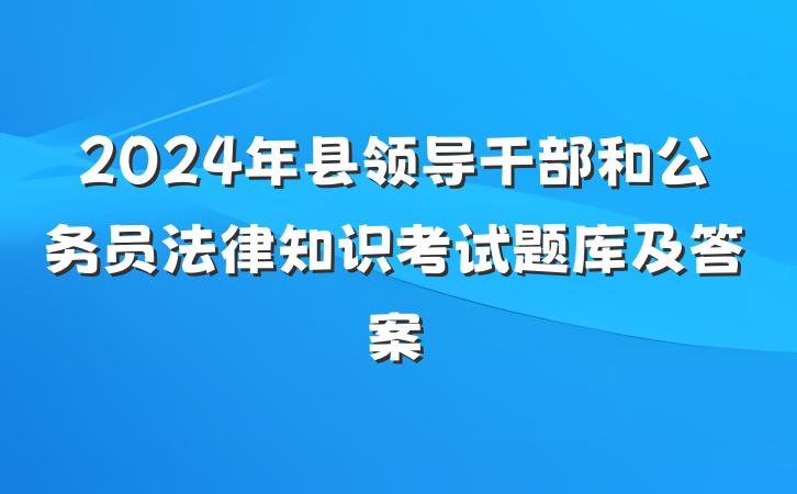2024年县领导干部和公务员法律知识考试题库及答案