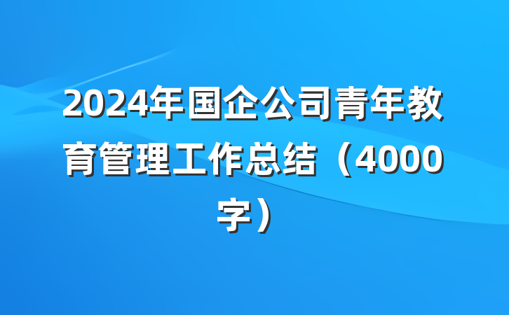 2024年国企公司青年教育管理工作总结(4000字)