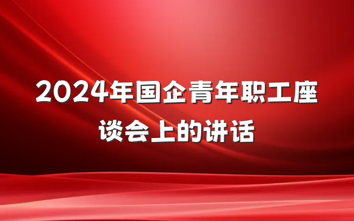 2024年国企青年职工座谈会上的讲话