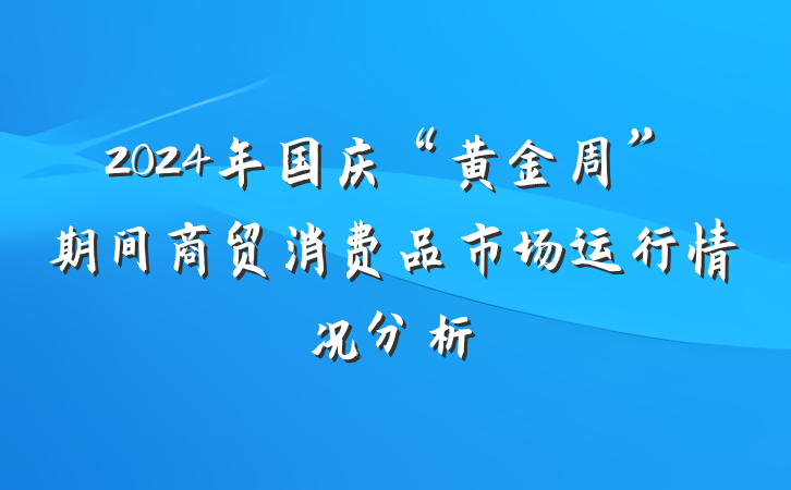 2024年国庆“黄金周”期间商贸消费品市场运行情况分析