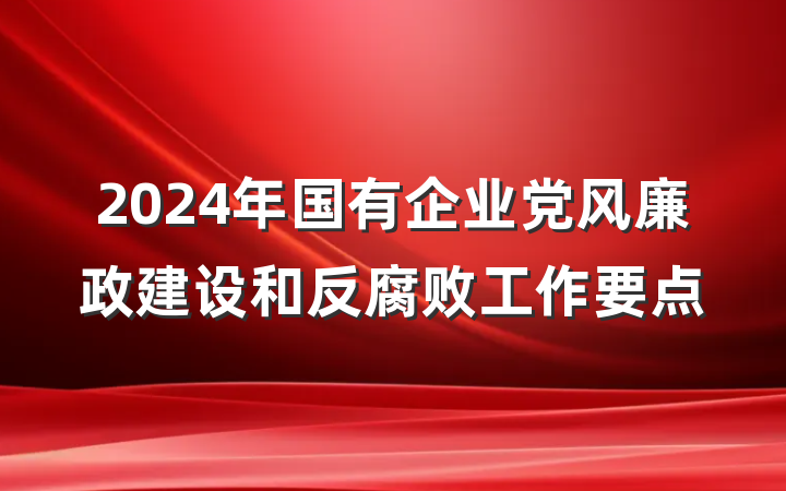 2024年国有企业党风廉政建设和反腐败工作要点