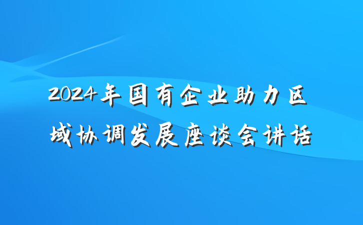2024年国有企业助力区域协调发展座谈会讲话