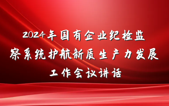 2024年国有企业纪检监察系统护航新质生产力发展工作会议讲话