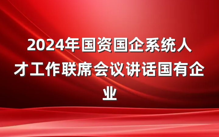 2024年国资国企系统人才工作联席会议讲话国有企业