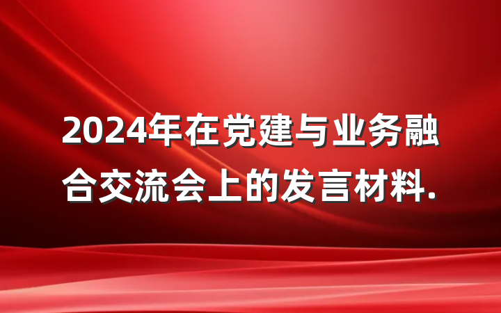 2024年在党建与业务融合交流会上的发言材料.