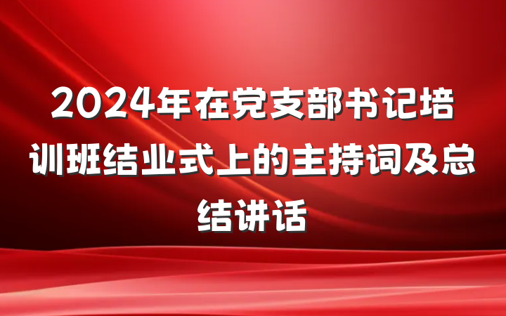 2024年在党支部书记培训班结业式上的主持词及总结讲话