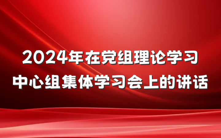 2024年在党组理论学习中心组集体学习会上的讲话