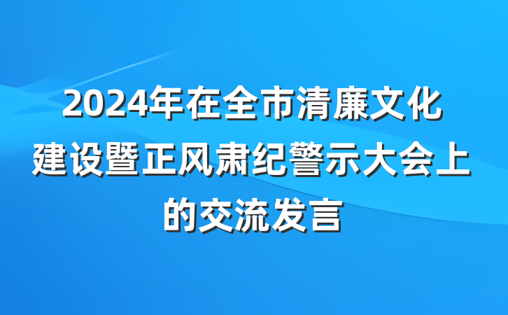2024年在全市清廉文化建设暨正风肃纪警示大会上的交流发言
