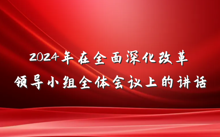 2024年在全面深化改革领导小组全体会议上的讲话