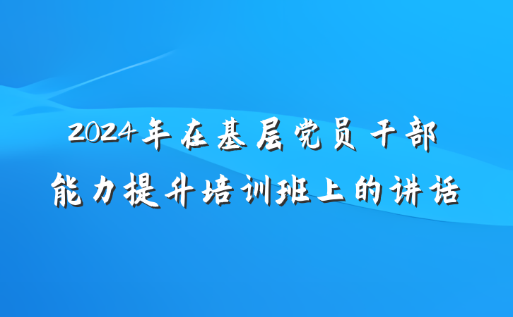 2024年在基层党员干部能力提升培训班上的讲话