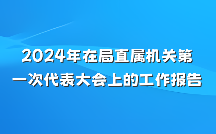 2024年在局直属机关第一次代表大会上的工作报告