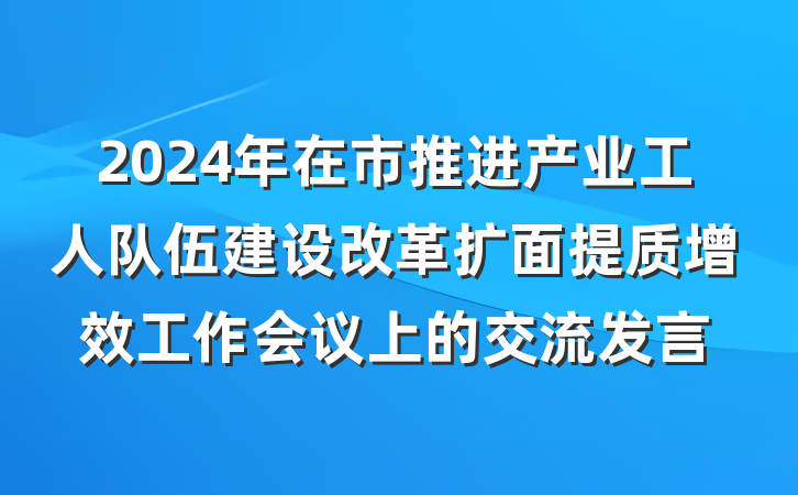 2024年在市推进产业工人队伍建设改革扩面提质增效工作会议上的交流发言