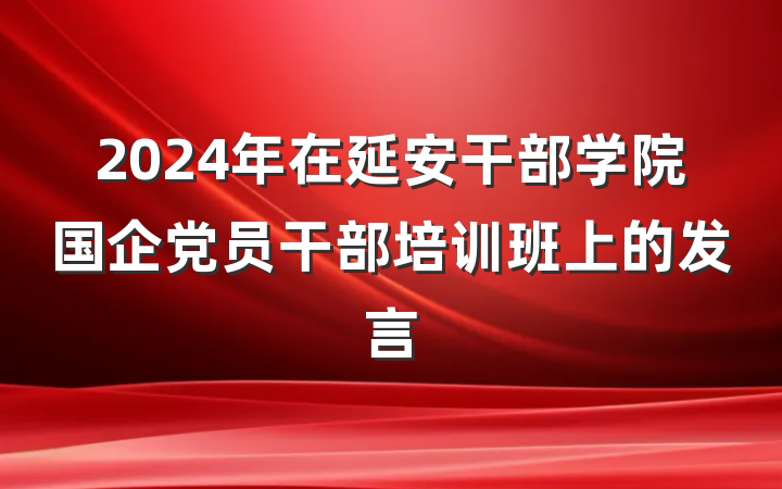 2024年在延安干部学院国企党员干部培训班上的发言