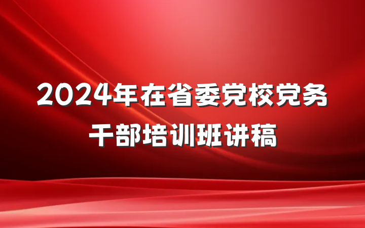 2024年在省委党校党务干部培训班讲稿