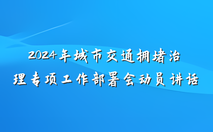 2024年城市交通拥堵治理专项工作部署会动员讲话