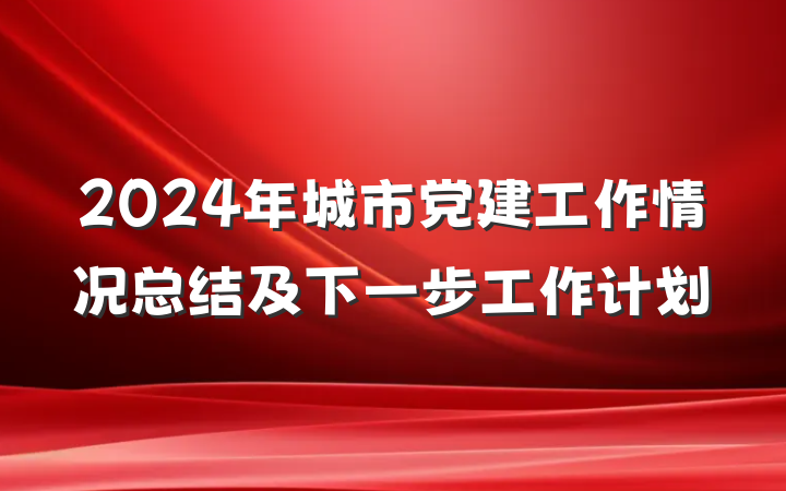 2024年城市党建工作情况总结及下一步工作计划
