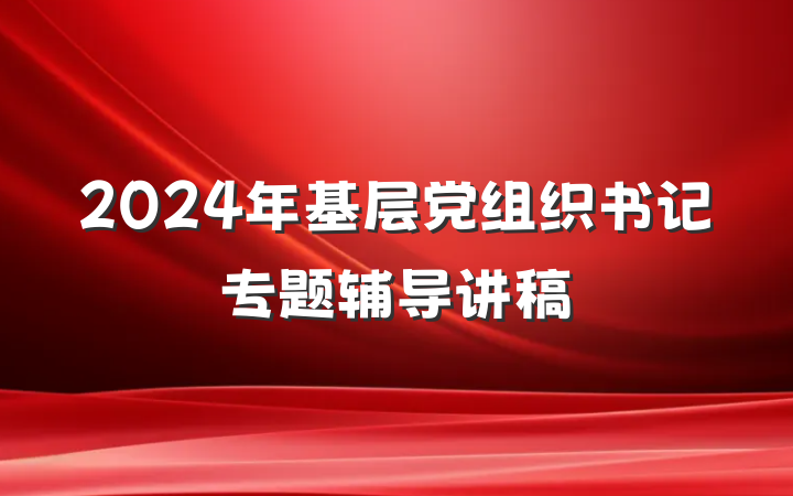 2024年基层党组织书记专题辅导讲稿