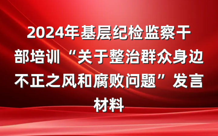 2024年基层纪检监察干部培训“关于整治群众身边不正之风和腐败问题”发言材料