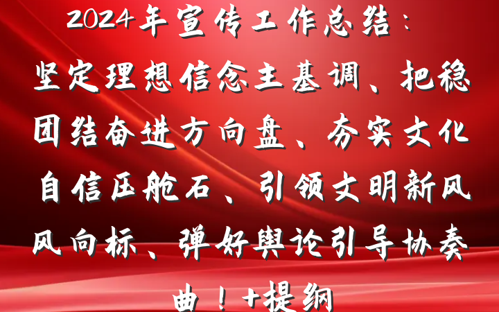 2024年宣传工作总结：坚定理想信念主基调、把稳团结奋进方向盘、夯实文化自信压舱石、引领文明新风风向标、弹好舆论引导协奏曲！ 提纲