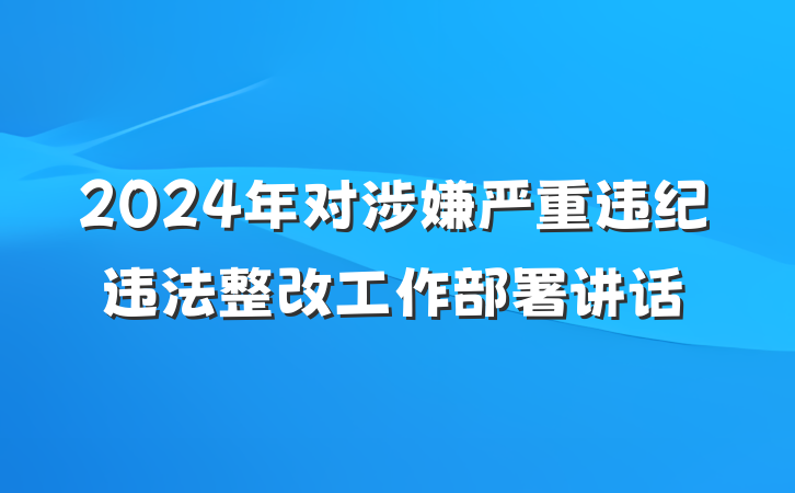 2024年对涉嫌严重违纪违法整改工作部署讲话
