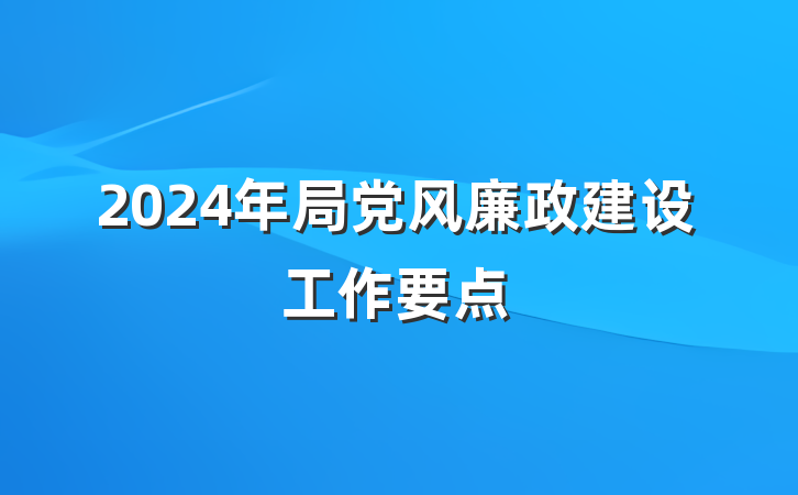 2024年局党风廉政建设工作要点