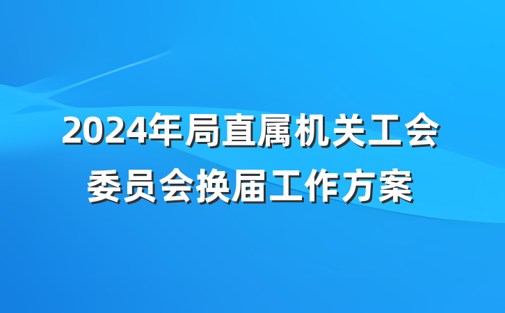 2024年局直属机关工会委员会换届工作方案