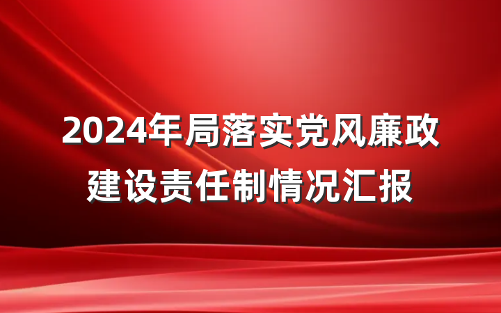 2024年局落实党风廉政建设责任制情况汇报