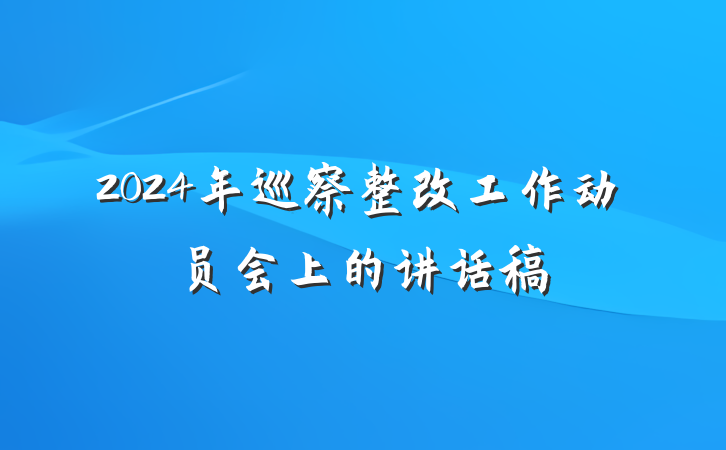 2024年巡察整改工作动员会上的讲话稿