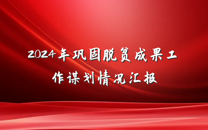 2024年巩固脱贫成果工作谋划情况汇报