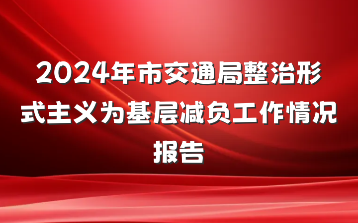 2024年市交通局整治形式主义为基层减负工作情况报告