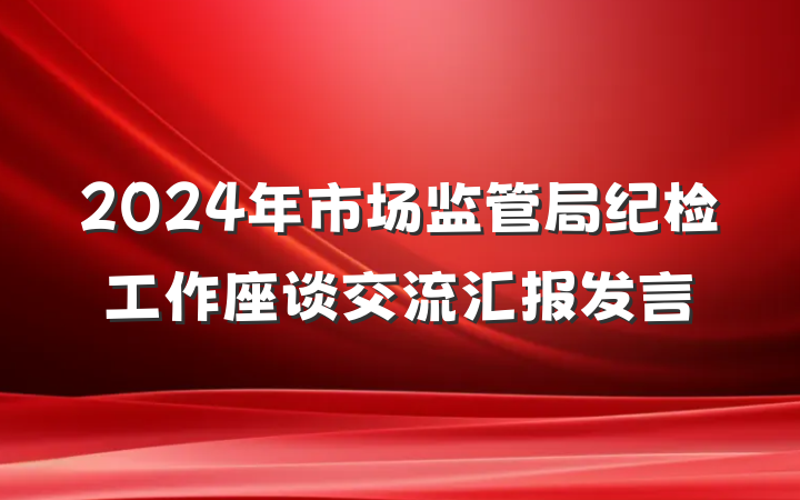2024年市场监管局纪检工作座谈交流汇报发言