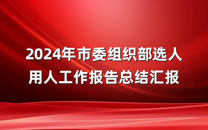 2024年市委组织部选人用人工作报告总结汇报