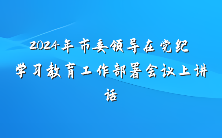 2024年市委领导在党纪学习教育工作部署会议上讲话