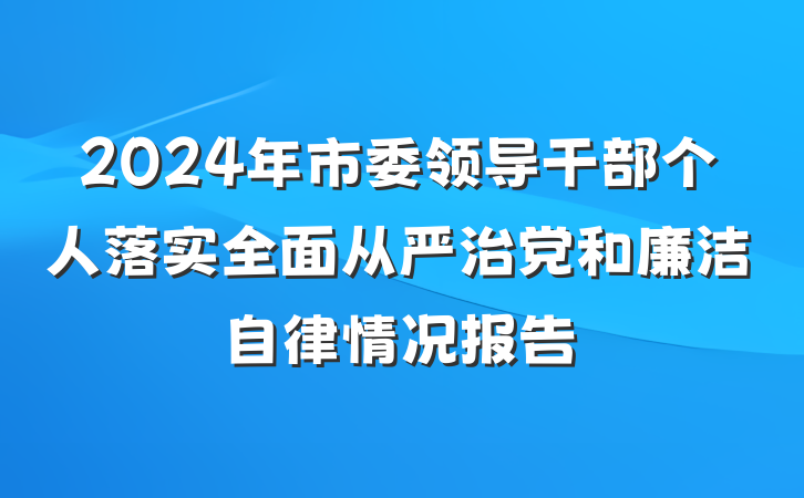 2024年市委领导干部个人落实全面从严治党和廉洁自律情况报告