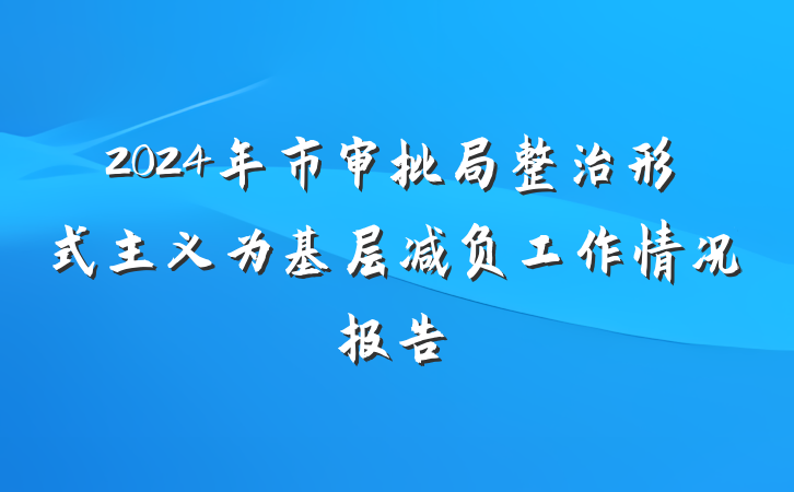 2024年市审批局整治形式主义为基层减负工作情况报告