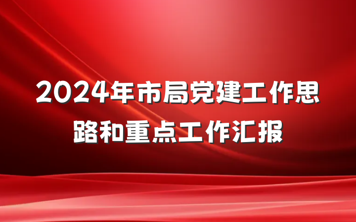 2024年市局党建工作思路和重点工作汇报