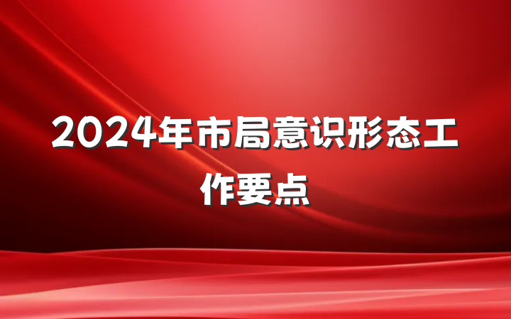 2024年市局意识形态工作要点