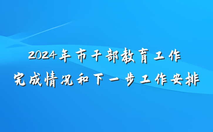 2024年市干部教育工作完成情况和下一步工作安排